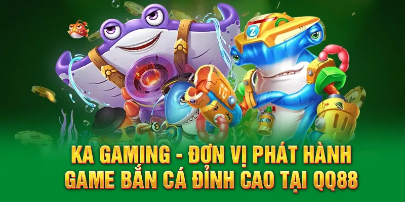 Ka Gaming - Đơn vị phát hành game bắn cá đỉnh cao tại QQ88
